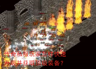 传奇私服玩家怎样快速升级并获取顶级装备? 传奇私服玩家怎样快速升级并获取顶级装备?