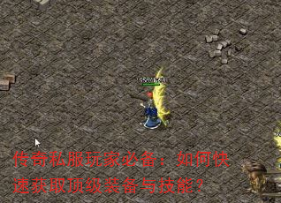 传奇私服玩家必备:如何快速获取顶级装备与技能? 传奇私服玩家必备:如何快速获取顶级装备与技能?