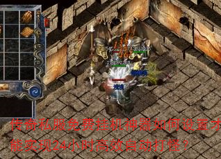 传奇私服免费挂机神器如何设置才能实现24小时高效自动打怪? 传奇私服免费挂机神器如何设置才能实现24小时高效自动打怪?