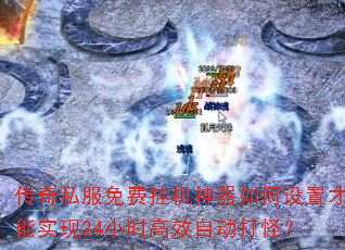 传奇私服免费挂机神器如何设置才能实现24小时高效自动打怪? 传奇私服免费挂机神器如何设置才能实现24小时高效自动打怪?