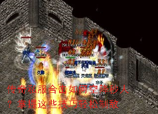 传奇私服合击如何空降秒人?掌握这些技巧轻松制敌 传奇私服合击如何空降秒人?掌握这些技巧轻松制敌