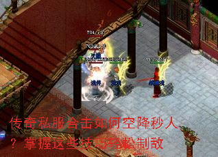 传奇私服合击如何空降秒人?掌握这些技巧轻松制敌 传奇私服合击如何空降秒人?掌握这些技巧轻松制敌