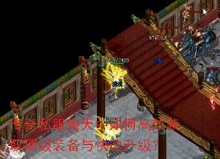 传奇私服倚天中如何高效获取顶级装备与快速升级? 传奇私服倚天中如何高效获取顶级装备与快速升级?