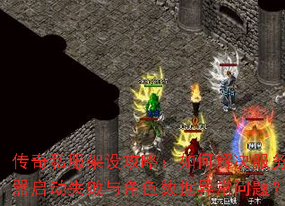 传奇私服架设攻略:如何解决服务器启动失败与角色数据异常问题? 传奇私服架设攻略:如何解决服务器启动失败与角色数据异常问题?