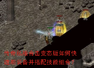 传奇私服合击变态版如何快速刷装备并搭配技能组合? 传奇私服合击变态版如何快速刷装备并搭配技能组合?