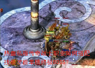 热血私服传奇战士职业如何搭配技能才能单挑终极BOSS? 热血私服传奇战士职业如何搭配技能才能单挑终极BOSS?