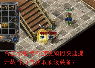 合击私服传奇游戏如何快速提升战斗力与获取顶级装备? 合击私服传奇游戏如何快速提升战斗力与获取顶级装备?