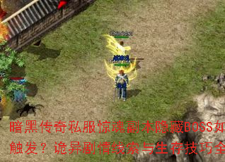 暗黑传奇私服惊魂副本隐藏BOSS如何触发?诡异剧情线索与生存技巧全解析 暗黑传奇私服惊魂副本隐藏BOSS如何触发?诡异剧情线索与生存技巧全解析