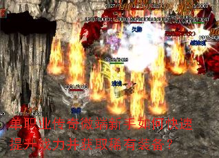 单职业传奇微端新手如何快速提升战力并获取稀有装备? 单职业传奇微端新手如何快速提升战力并获取稀有装备?