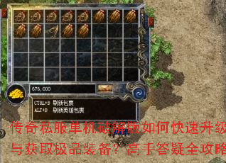 传奇私服单机破解版如何快速升级与获取极品装备?高手答疑全攻略 传奇私服单机破解版如何快速升级与获取极品装备?高手答疑全攻略