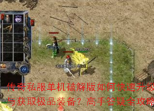 传奇私服单机破解版如何快速升级与获取极品装备?高手答疑全攻略 传奇私服单机破解版如何快速升级与获取极品装备?高手答疑全攻略