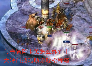 传奇冒险卡关怎么办?十大冷门技巧助你轻松称霸 传奇冒险卡关怎么办?十大冷门技巧助你轻松称霸