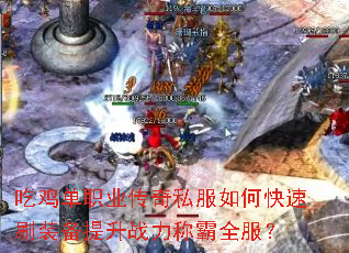 吃鸡单职业传奇私服如何快速刷装备提升战力称霸全服? 吃鸡单职业传奇私服如何快速刷装备提升战力称霸全服?