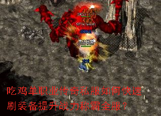 吃鸡单职业传奇私服如何快速刷装备提升战力称霸全服? 吃鸡单职业传奇私服如何快速刷装备提升战力称霸全服?