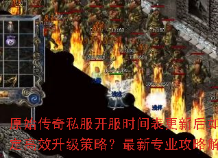 原始传奇私服开服时间表更新后如何制定高效升级策略?最新专业攻略解析 原始传奇私服开服时间表更新后如何制定高效升级策略?最新专业攻略解析