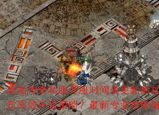 原始传奇私服开服时间表更新后如何制定高效升级策略?最新专业攻略解析 原始传奇私服开服时间表更新后如何制定高效升级策略?最新专业攻略解析