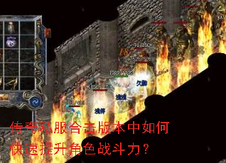 传奇私服合击版本中如何快速提升角色战斗力? 传奇私服合击版本中如何快速提升角色战斗力?