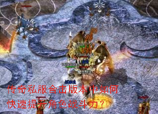 传奇私服合击版本中如何快速提升角色战斗力? 传奇私服合击版本中如何快速提升角色战斗力?