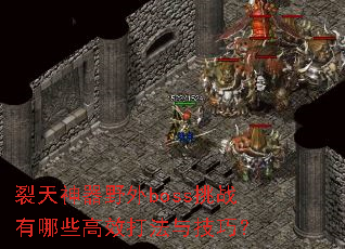裂天神器野外boss挑战有哪些高效打法与技巧? 裂天神器野外boss挑战有哪些高效打法与技巧?