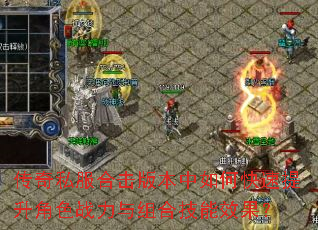 传奇私服合击版本中如何快速提升角色战力与组合技能效果? 传奇私服合击版本中如何快速提升角色战力与组合技能效果?