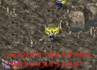 传奇私服官网互通版怎样快速获取珍稀装备并突破等级瓶颈? 传奇私服官网互通版怎样快速获取珍稀装备并突破等级瓶颈?