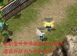 单职业传奇地藏职业如何快速提升战力与刷装效率? 单职业传奇地藏职业如何快速提升战力与刷装效率?