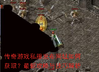 传奇游戏私服发布网址如何获取?最新攻略与技巧解析 传奇游戏私服发布网址如何获取?最新攻略与技巧解析