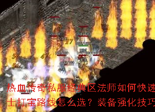 热血传奇私服经典区法师如何快速升级?战士打宝路线怎么选?装备强化技巧有哪些? 热血传奇私服经典区法师如何快速升级?战士打宝路线怎么选?装备强化技巧有哪些?