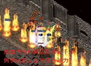 热血传奇时间版私服新手如何快速刷装备与提升战力? 热血传奇时间版私服新手如何快速刷装备与提升战力?