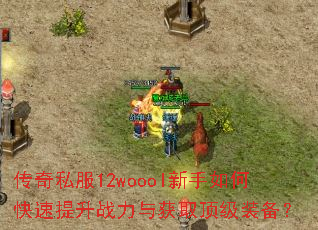 传奇私服12woool新手如何快速提升战力与获取顶级装备? 传奇私服12woool新手如何快速提升战力与获取顶级装备?