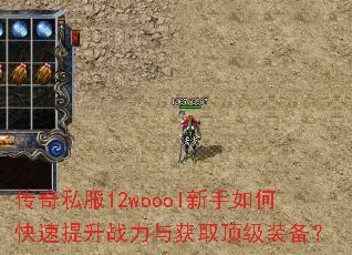 传奇私服12woool新手如何快速提升战力与获取顶级装备? 传奇私服12woool新手如何快速提升战力与获取顶级装备?