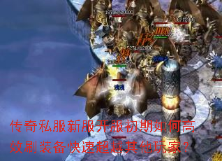 传奇私服新服开服初期如何高效刷装备快速超越其他玩家? 传奇私服新服开服初期如何高效刷装备快速超越其他玩家?