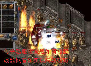 传奇私服攻城战如何搭配战歌网音乐实现高效破防 传奇私服攻城战如何搭配战歌网音乐实现高效破防