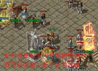 新仙情单职业传奇如何快速获取顶级装备?新手必看攻略 新仙情单职业传奇如何快速获取顶级装备?新手必看攻略