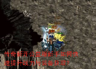 传奇新开公益服新手如何快速提升战力与装备获取? 传奇新开公益服新手如何快速提升战力与装备获取?