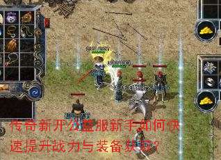 传奇新开公益服新手如何快速提升战力与装备获取? 传奇新开公益服新手如何快速提升战力与装备获取?