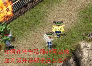 如何在传奇私服sf网站快速升级并获取极品装备? 如何在传奇私服sf网站快速升级并获取极品装备?