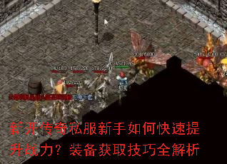 新开传奇私服新手如何快速提升战力?装备获取技巧全解析 新开传奇私服新手如何快速提升战力?装备获取技巧全解析