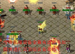 传奇私服装备全靠合成新手如何快速打造顶级装备攻略? 传奇私服装备全靠合成新手如何快速打造顶级装备攻略?