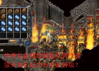 传奇私服情缘辅助如何快速提升角色战力与装备等级? 传奇私服情缘辅助如何快速提升角色战力与装备等级?