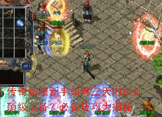 传奇私服新手如何三天内刷到顶级装备?必备技巧大揭秘 传奇私服新手如何三天内刷到顶级装备?必备技巧大揭秘