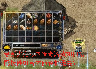 最新火龙版本传奇游戏如何搭配技能组合才能轻松通关? 最新火龙版本传奇游戏如何搭配技能组合才能轻松通关?