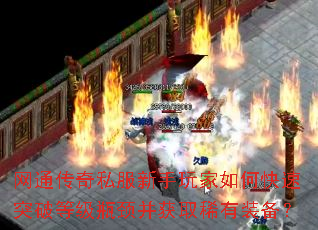 网通传奇私服新手玩家如何快速突破等级瓶颈并获取稀有装备? 网通传奇私服新手玩家如何快速突破等级瓶颈并获取稀有装备?