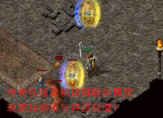 传奇私服单机破解版如何实现离线游玩与资源获取? 传奇私服单机破解版如何实现离线游玩与资源获取?
