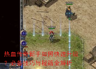 热血传奇新手如何快速升级?必备技巧与秘籍全解析 热血传奇新手如何快速升级?必备技巧与秘籍全解析