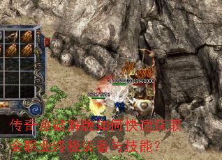 传奇盒破解版如何快速获取全职业终极装备与技能? 传奇盒破解版如何快速获取全职业终极装备与技能?