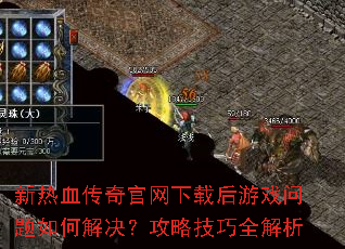 新热血传奇官网下载后游戏问题如何解决?攻略技巧全解析 新热血传奇官网下载后游戏问题如何解决?攻略技巧全解析