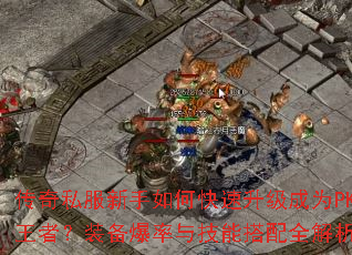 传奇私服新手如何快速升级成为PK王者?装备爆率与技能搭配全解析 传奇私服新手如何快速升级成为PK王者?装备爆率与技能搭配全解析