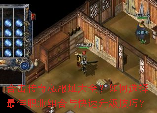 合击传奇私服址大全?如何选择最佳职业组合与快速升级技巧? 合击传奇私服址大全?如何选择最佳职业组合与快速升级技巧?