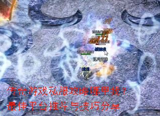传奇游戏私服攻略哪里找?最佳平台推荐与技巧分享 传奇游戏私服攻略哪里找?最佳平台推荐与技巧分享